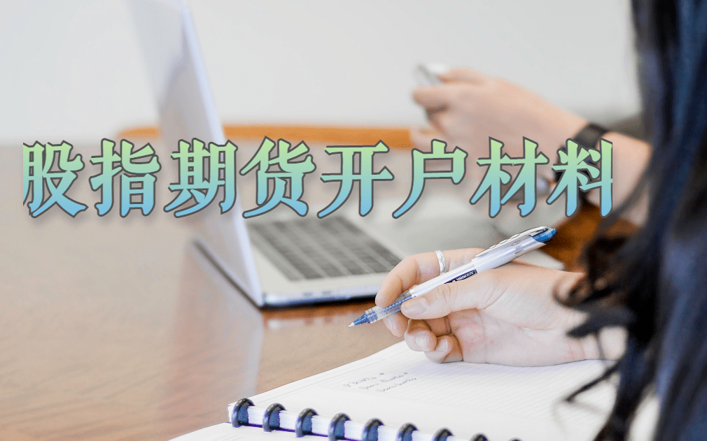 佛山股指期货开户材料 佛山股指期货开户材料